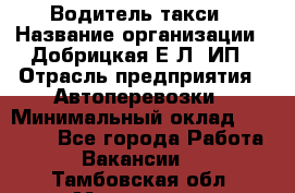 Водитель такси › Название организации ­ Добрицкая Е.Л, ИП › Отрасль предприятия ­ Автоперевозки › Минимальный оклад ­ 40 000 - Все города Работа » Вакансии   . Тамбовская обл.,Моршанск г.